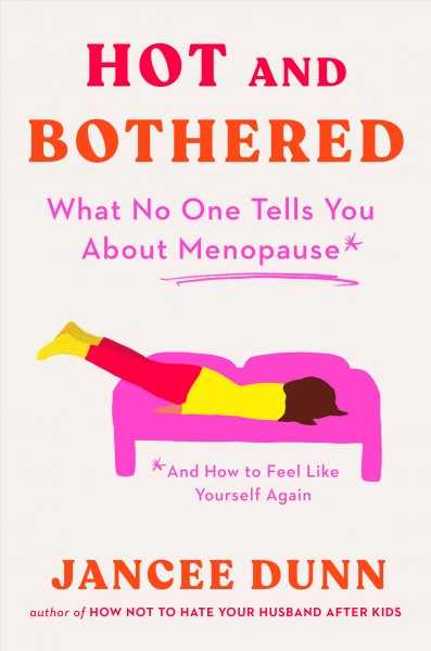 Hot and bothered : what no one tells you about menopause and how to feel like yourself again / Jancee Dunn.