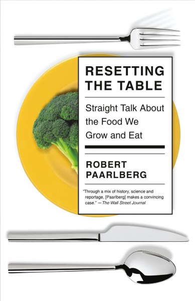 Resetting the table : straight talk about the food we grow and eat / Robert Paarlberg.