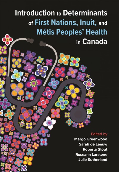 Introduction to determinants of First Nations, Inuit, and Métis peoples' health in Canada / edited by Margo Greenwood, Sarah de Leeuw, Roberta Stout, Roseann Larstone, and Julie Sutherland. 