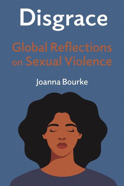 Disgrace : global reflections on sexual violence / Joanna Bourke.