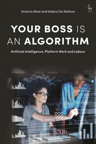 Your boss is an algorithm : artificial intelligence, platform work and labour / Antonio Aloisi and Valerio De Stefano.