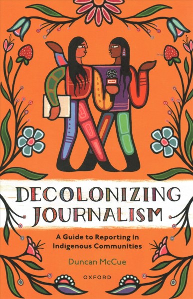 Decolonizing journalism : a guide to reporting in Indigenous communities / Duncan McCue.