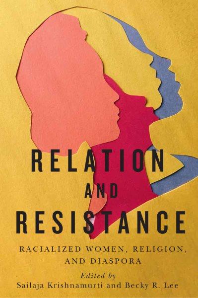 Relation and resistance : racialized women, religion, and diaspora / edited by Sailaja V. Krishnamurti and Becky R. Lee.