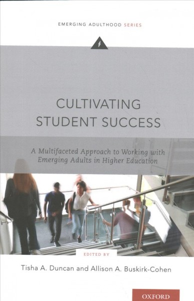 Cultivating student success : a multifaceted approach to working with emerging adults in higher education / edited by Tisha A. Duncan and Allison A. Buskirk-Cohen.
