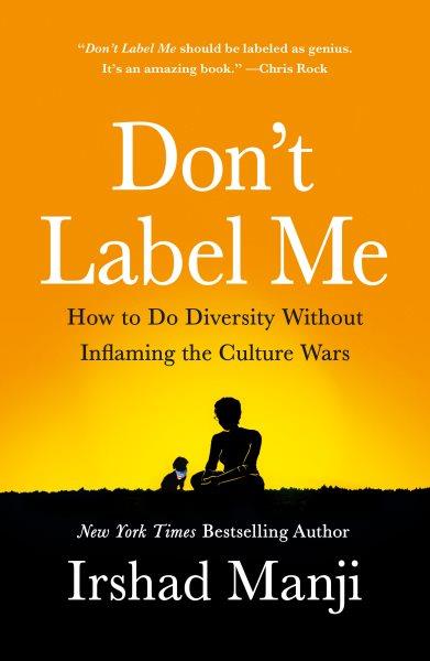 Don't label me : how to do diversity without inflaming the culture wars / Irshad Manji.