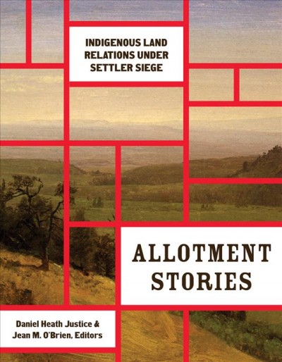 Allotment stories : Indigenous land relations under settler siege / Daniel Heath Justice and Jean M. O'Brien, editors.