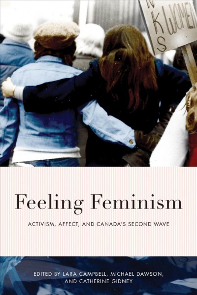 Feeling feminism : activism, affect, and Canada's second wave / edited by Lara Campbell, Michael Dawson, and Catherine Gidney.