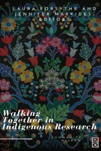 Walking together in Indigenous research / edited by Laura Forsythe and Jennifer Markides.