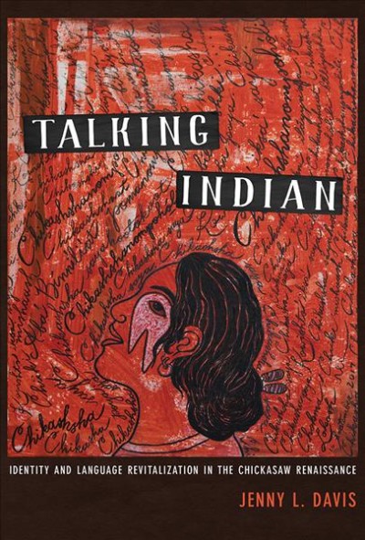 Talking Indian : identity and language revitalization in the Chickasaw renaissance / Jenny L. Davis.