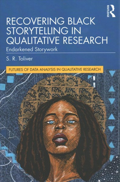 Recovering Black storytelling in qualitative research : endarkened storywork / S.R. Toliver.
