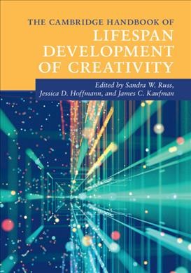 The Cambridge handbook of lifespan development of creativity / edited by Sandra W. Russ, Jessica D. Hoffmann, James C. Kaufman.