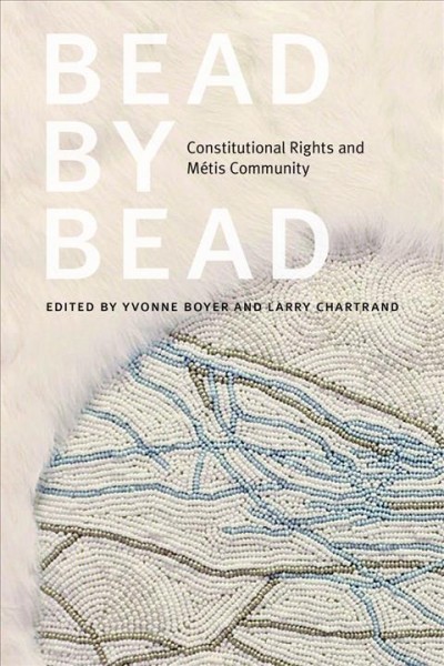 Bead by bead : Constitutional rights and Métis community / edited by Yvonne Boyer and Larry Chartrand.