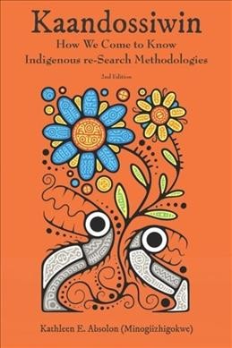Kaandossiwin : how we come to know : Indigenous re-search methodologies / Kathleen E. Absolon (Minogiizhigokwe).