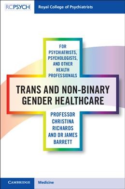 Trans and non-binary gender healthcare for psychiatrists, psychologists, and other health professionals / Professor Christina Richards, Dr James Barrett.
