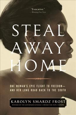 Steal away home : one woman's epic flight to freedom -- and her long road back to the south / Karolyn Smardz Frost. 