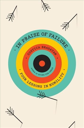 In praise of failure : four lessons in humility / Costica Bradatan.