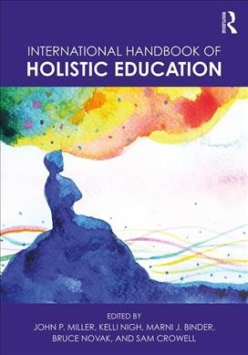 International handbook of holistic education / edited by John P. Miller, Kelli Nigh, Marni Binder, Bruce Novak, Sam Crowell.