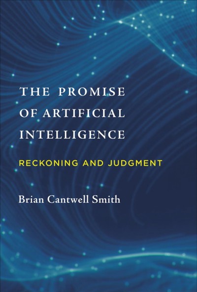 The promise of artificial intelligence : reckoning and judgment / Brian Cantwell Smith.