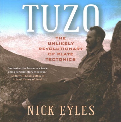 Tuzo : the unlikely revolutionary of plate tectonics / Nick Eyles.
