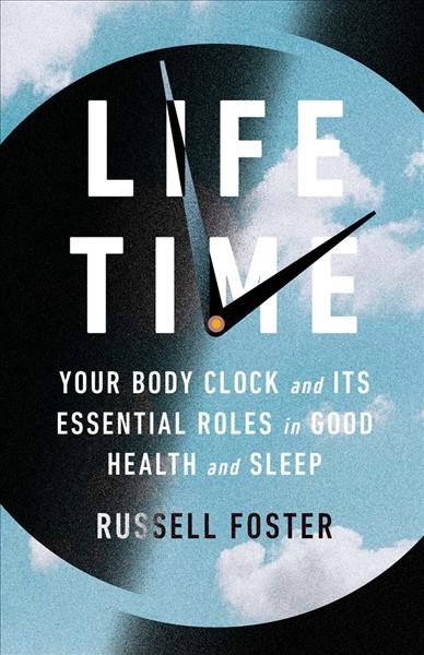 Life time : your body clock and its essential roles in good health and sleep / Russell Foster.