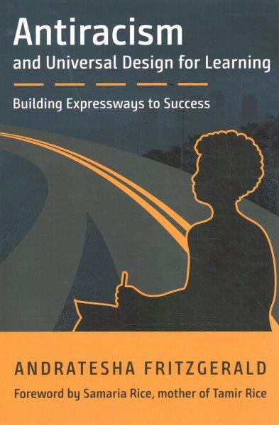 Antiracism and universal design for learning : building expressways to success / by Andratesha Fritzgerald ; foreword by Samaria Rice, mother of Tamir Rice.