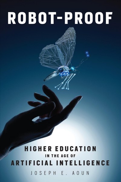 Robot-proof : higher education in the age of artificial intelligence / Joseph E. Aoun.