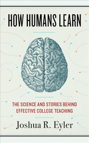 How humans learn : the science and stories behind effective college teaching / Joshua R. Eyler.