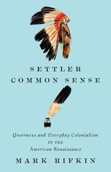 Settler common sense : queerness and everyday colonialism in the American Renaissance / Mark Rifkin.