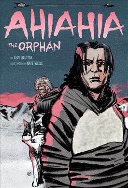 Ahiahia : the orphan / by Levi Illuitok ; illustrated by Nate Wells ; translator, Jeannie Illuitok.