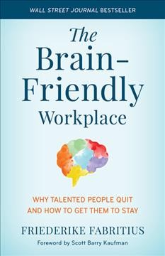 The brain-friendly workplace : why talented people quit and how to get them to stay / Friederike Fabritius ; foreword by Scott Barry Kaufman.