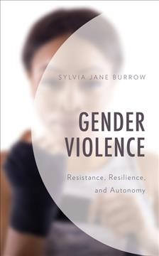 Gender violence : resistance, resilience, and autonomy / Sylvia Jane Burrow.