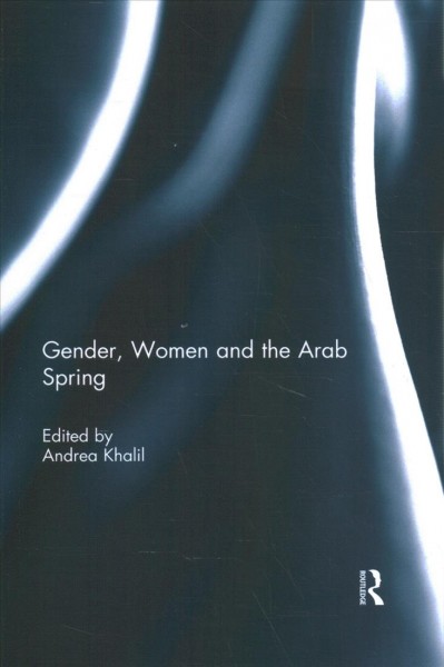 Gender, women and the Arab Spring / edited by Andrea Khalil.