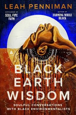 Black earth wisdom : soulful conversations with Black environmentalists / edited by Leah Penniman.