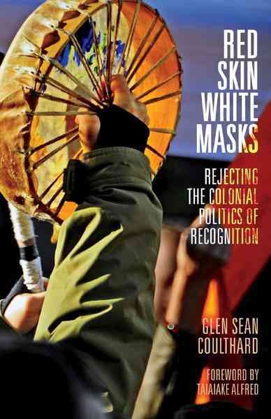 Red skin, white masks : rejecting the colonial politics of recognition / Glen Sean Coulthard.