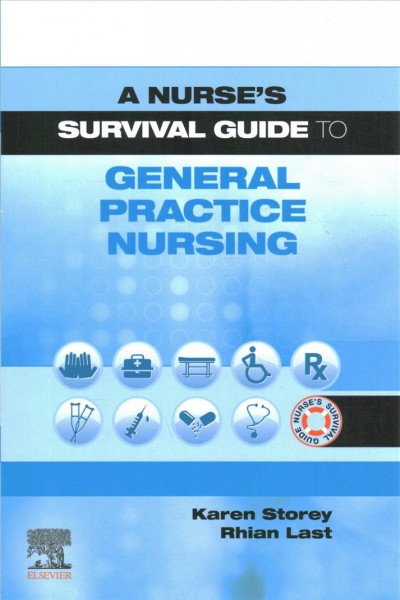 A nurse's survival guide to general practice nursing / Karen Storey, RN, MSc, QN, Rhian Last, RN, PGC Quality Improvement, UCPPD, PGC Primary Care Education.