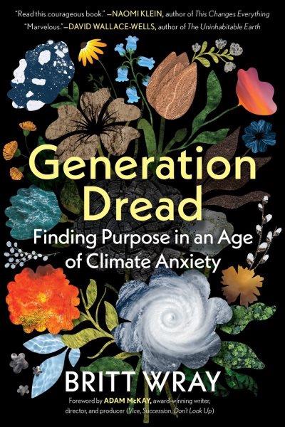 Generation dread : finding purpose in an age of climate anxiety / Britt Wray ; foreword by Adam McKay.