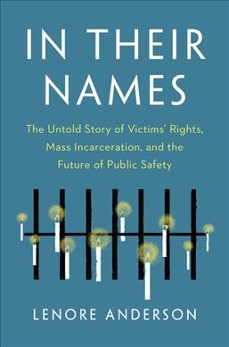 In their names : the untold story of victims' rights, mass incarceration, and the future of public safety / Lenore Anderson.