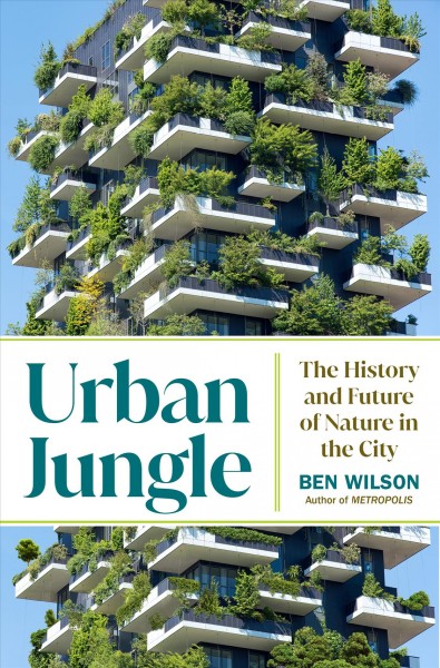 Urban jungle : the history and future of nature in the city / Ben Wilson.