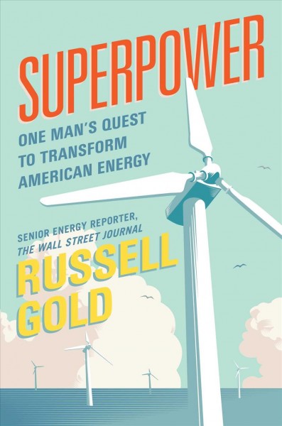 Superpower : one man's quest to transform American energy / Russell Gold.