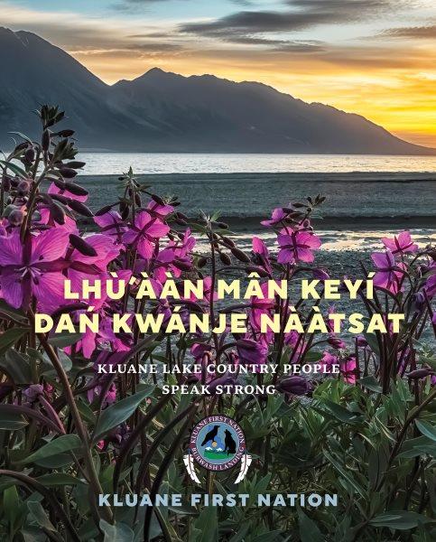 Lhù'ààn Mân Keyí dań kwánje nààtsat = Kluane Lake Country people speak strong / Kluane First Nation.