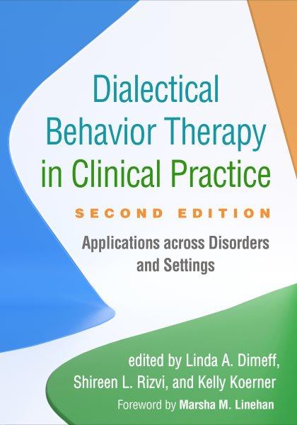 Dialectical behavior therapy in clinical practice : applications across disorders and settings / edited by Linda A. Dimeff, Shireen L. Rizvi, Kelly Koerner ; foreword by Marsha M. Linehan.