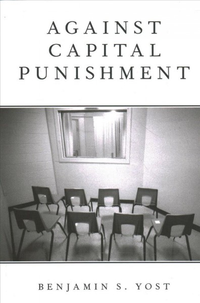 Against capital punishment / Benjamin S. Yost.