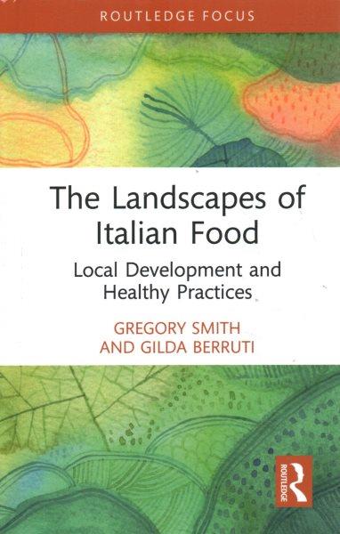 The landscapes of Italian food : local development and healthy practices / Gregory Smith and Gilda Berruti.