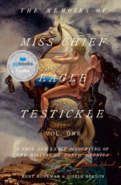 The memoirs of Miss Chief Eagle Testickle : a true and exact accounting of the history of Turtle Island = ᐅᑭᐢᑭᓯᐏᓇ ᐅᑭᒫᐏᐢᑵᐤ ᑭᐦᐁᐤ ᒥᑎᓱᐘᐩ Vol. one/ Kent Monkman & Gisèle Gordon.