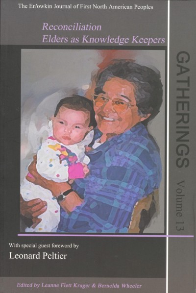 Gatherings v.13 : the En'owkin Journal of First North American Peoples : reconciliation : Elders as knowledge keepers / edited by Leanne Flett Kruger and Bernelda Wheeler, with special guest forward by Leonard Peltier.