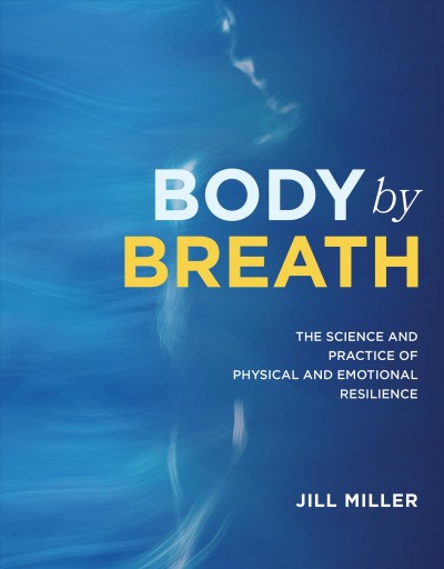 Body by breath : the science and practice of physical and emotional resilience / Jill Miller ; photography by Glen Cordoza ; illustrations by Allan Santos, Elita San Juan, and Crizalie Olimpo.