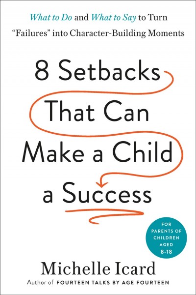 Eight setbacks that can make a child a success : what to do and what to say to turn "failures" into character-building moments / Michelle Icard.