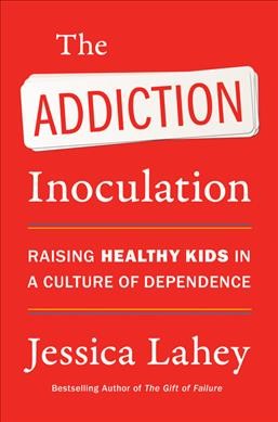 The addiction inoculation : raising healthy kids in a culture of dependence / Jessica Lahey.
