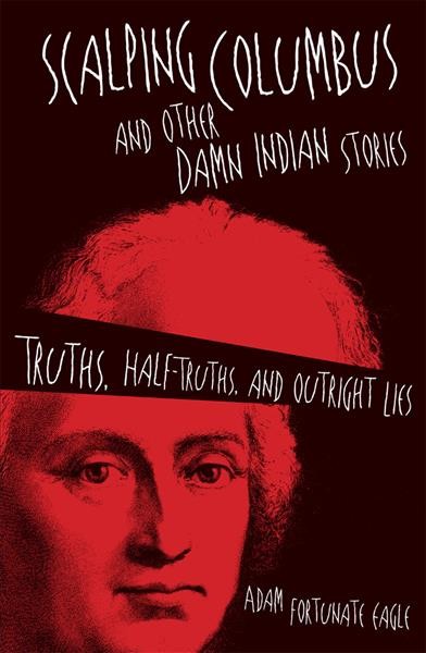 Scalping Columbus and other damn Indian stories : truths, half-truths, and outright lies / Adam Fortunate Eagle.