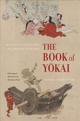 The book of yōkai : mysterious creatures of Japanese folklore / Michael Dylan Foster ; with original illustrations by Shinonome Kijin.